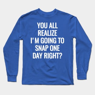 You All Realize I’m Going To Snap One Day Right 1 Long Sleeve T-Shirt